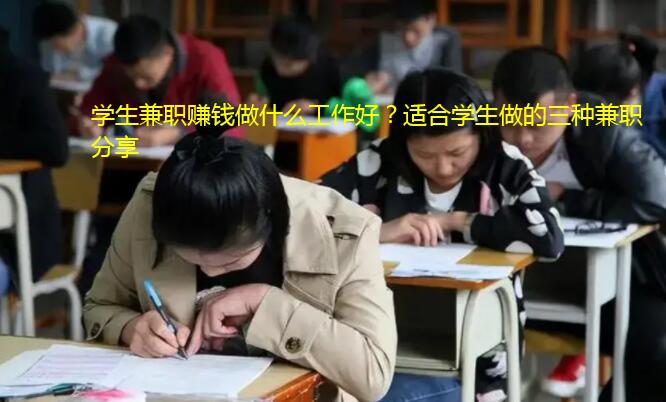 学生兼职赚钱做什么工作好？适合学生做的三种兼职分享