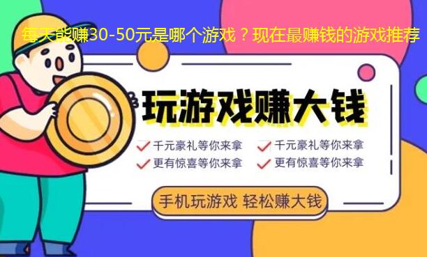 每天能赚30-50元是哪个游戏？现在最赚钱的游戏推荐