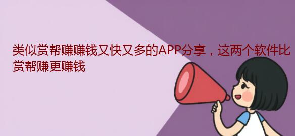 类似赏帮赚赚钱又快又多的APP分享，这两个软件比赏帮赚更赚钱