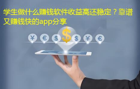 学生做什么赚钱软件收益高还稳定？靠谱又赚钱快的app分享