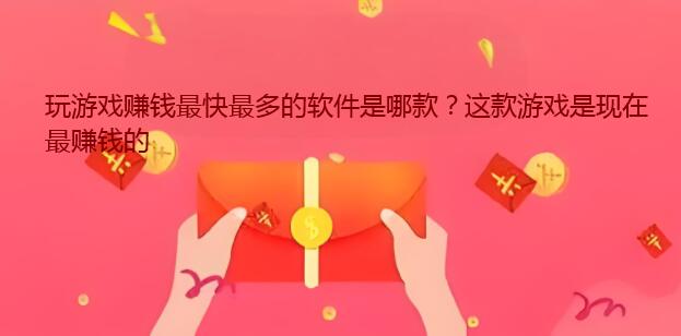 玩游戏赚钱最快最多的软件是哪款？这款游戏是现在最赚钱的