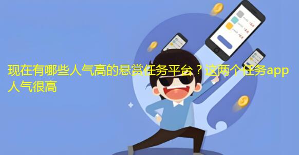 现在有哪些人气高的悬赏任务平台？这两个任务app人气很高