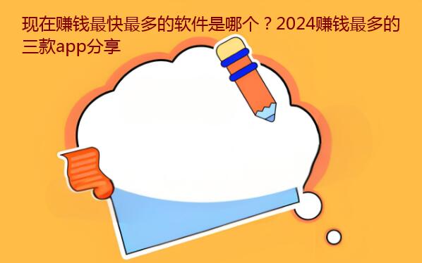 现在赚钱最快最多的软件是哪个？2024赚钱最多的三款app分享