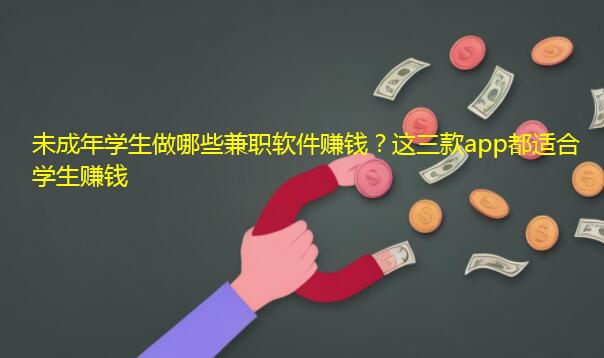 未成年学生做哪些兼职软件赚钱？这三款app都适合学生赚钱