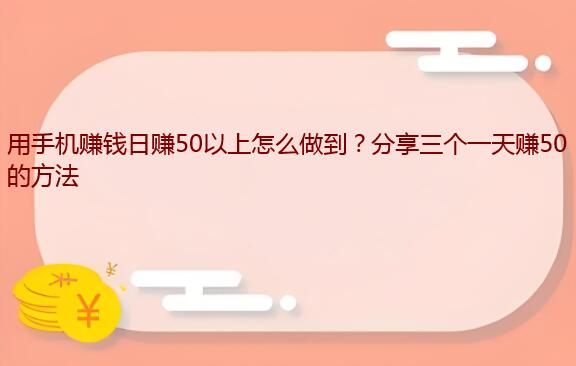 用手机赚钱日赚50以上怎么做到？分享三个一天赚50的方法