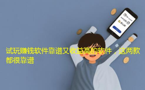 试玩赚钱软件靠谱又收益高的软件，这两款都很靠谱