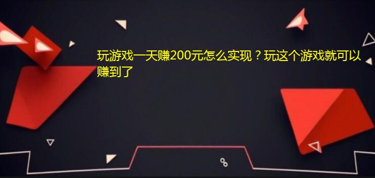 玩游戏一天赚200元怎么实现？玩这个游戏就可以赚到了