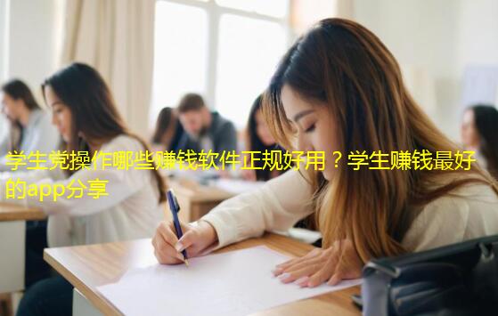 学生党操作哪些赚钱软件正规好用？学生赚钱最好的app分享