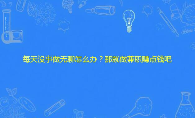 每天没事做无聊怎么办？那就做兼职赚点钱吧