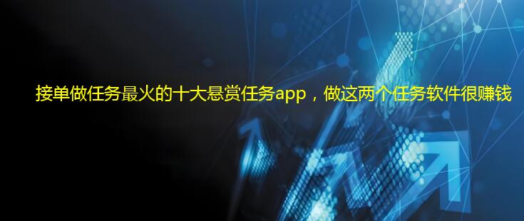 接单做任务最火的十大悬赏任务app，做这两个任务软件很赚钱