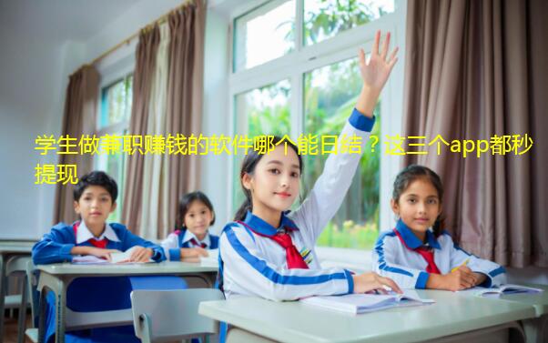 学生做兼职赚钱的软件哪个能日结？这三个app都秒提现